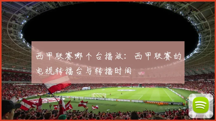 西甲联赛哪个台播放：西甲联赛的电视转播台与转播时间