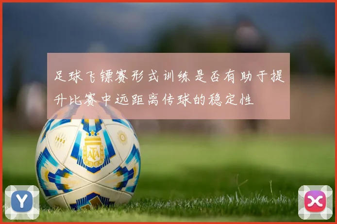 足球飞镖赛形式训练是否有助于提升比赛中远距离传球的稳定性