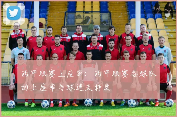 西甲联赛上座率：西甲联赛各球队的上座率与球迷支持度