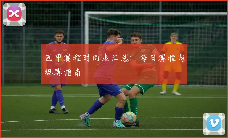 西甲赛程时间表汇总：每日赛程与观赛指南