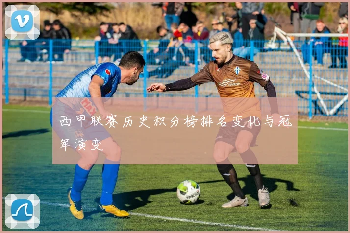 西甲联赛历史积分榜排名变化与冠军演变