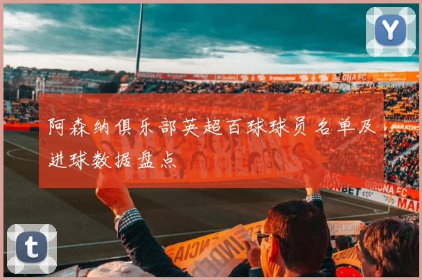阿森纳俱乐部英超百球球员名单及进球数据盘点