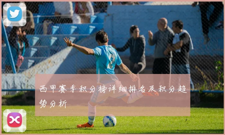 西甲赛季积分榜详细排名及积分趋势分析
