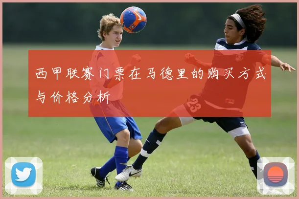 西甲联赛门票在马德里的购买方式与价格分析
